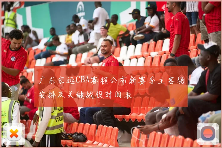 广东宏远CBA赛程公布新赛季主客场安排及关键战役时间表