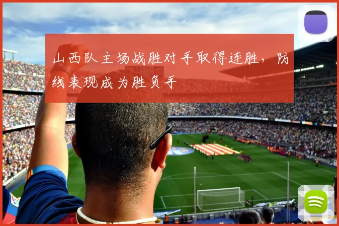 山西队主场战胜对手取得连胜，防线表现成为胜负手