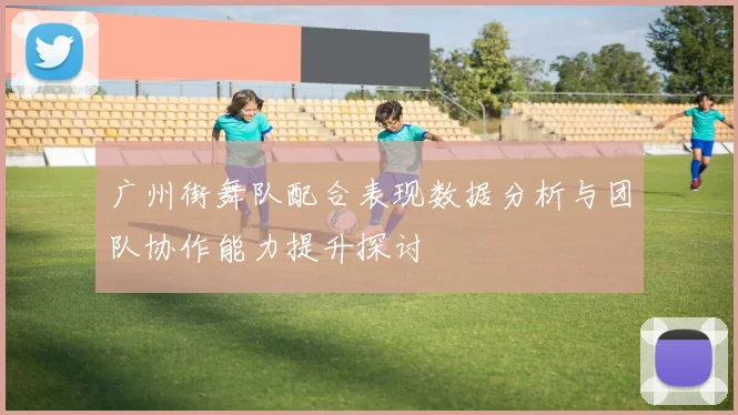 广州街舞队配合表现数据分析与团队协作能力提升探讨