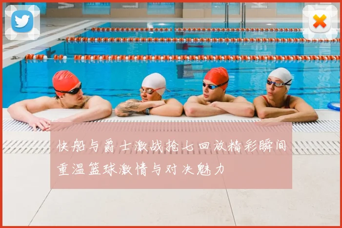 快船与爵士激战抢七回放精彩瞬间重温篮球激情与对决魅力